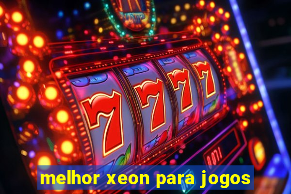 melhor xeon para jogos