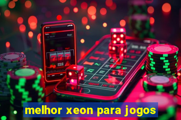 melhor xeon para jogos