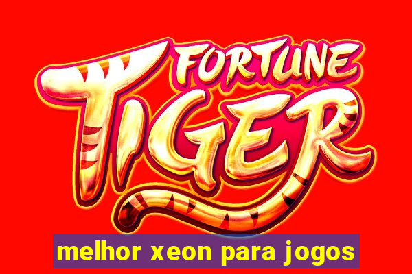 melhor xeon para jogos