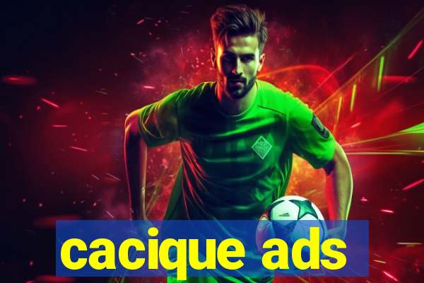 cacique ads