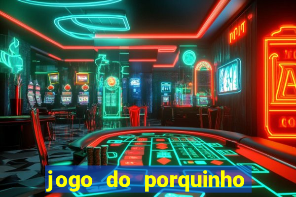 jogo do porquinho de ganhar dinheiro