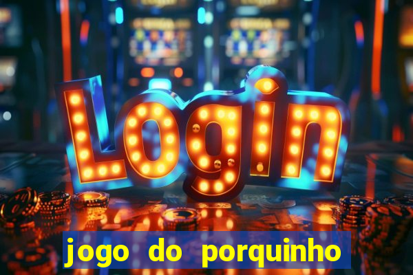 jogo do porquinho de ganhar dinheiro