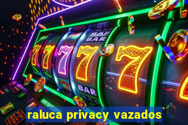 raluca privacy vazados