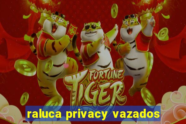 raluca privacy vazados