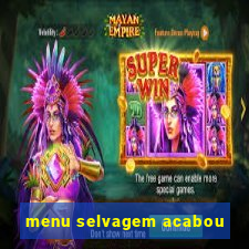 menu selvagem acabou