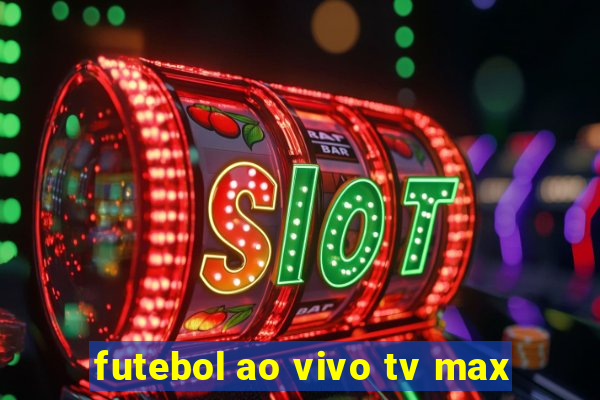 futebol ao vivo tv max