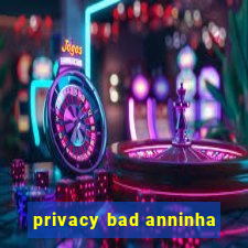 privacy bad anninha