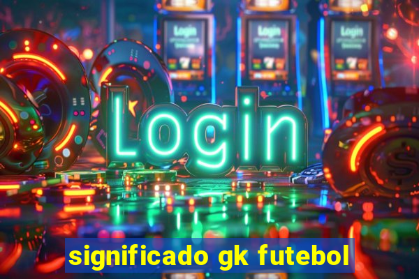 significado gk futebol