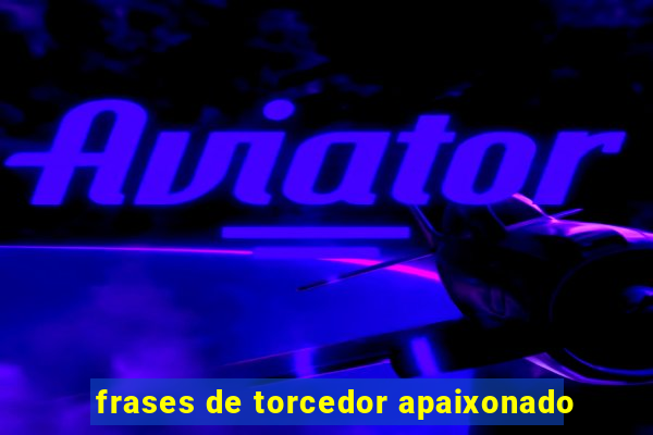 frases de torcedor apaixonado