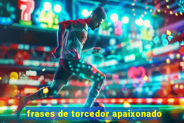 frases de torcedor apaixonado