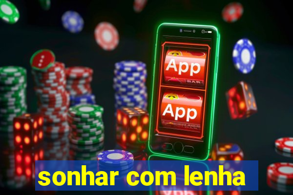 sonhar com lenha