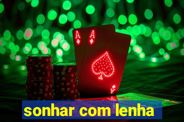 sonhar com lenha