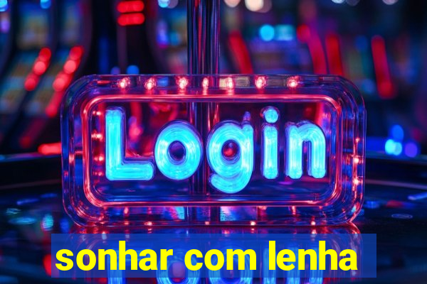 sonhar com lenha