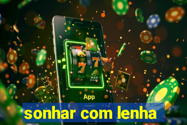 sonhar com lenha