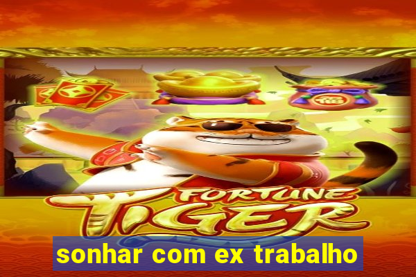 sonhar com ex trabalho