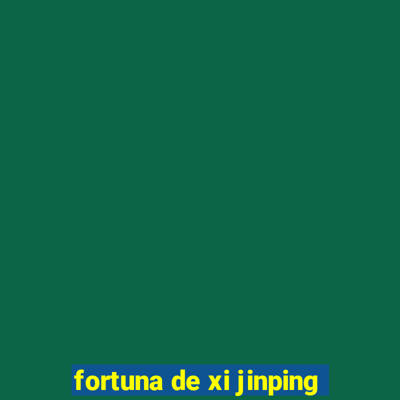 fortuna de xi jinping