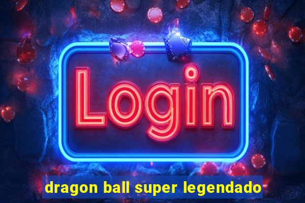 dragon ball super legendado