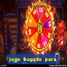 jogo bugado para ganhar dinheiro