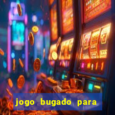 jogo bugado para ganhar dinheiro