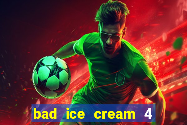 bad ice cream 4 click jogos