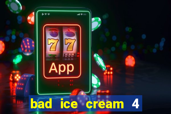 bad ice cream 4 click jogos