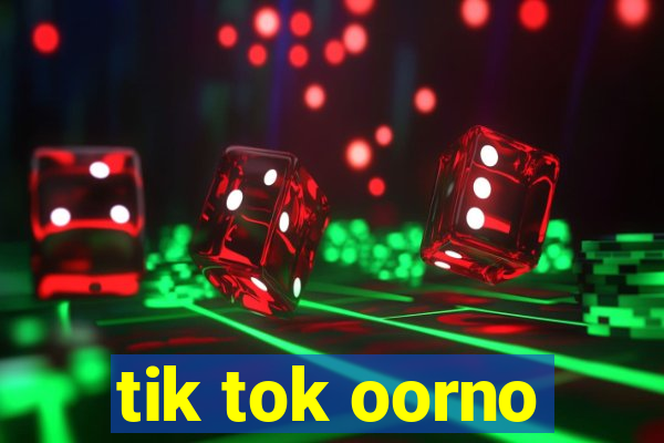 tik tok oorno