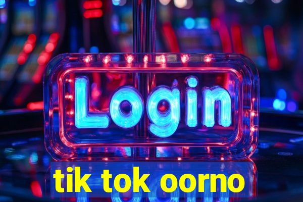 tik tok oorno