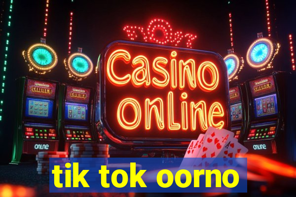 tik tok oorno