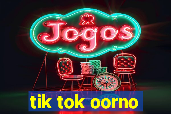 tik tok oorno