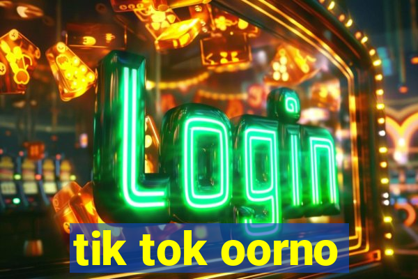 tik tok oorno