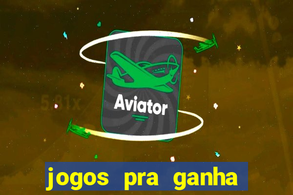 jogos pra ganha dinheiro de verdade