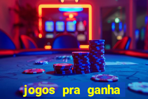 jogos pra ganha dinheiro de verdade