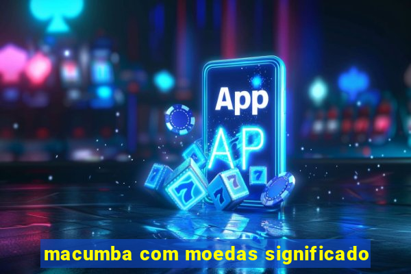 macumba com moedas significado