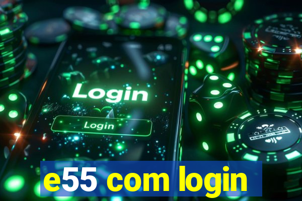 e55 com login