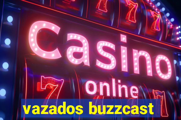 vazados buzzcast