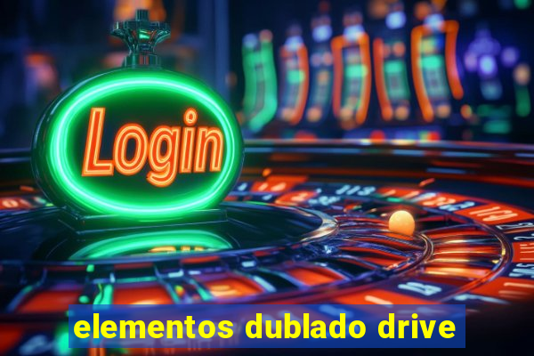 elementos dublado drive