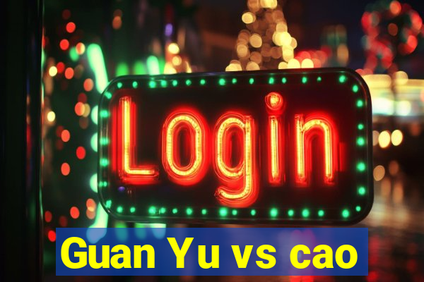 Guan Yu vs cao