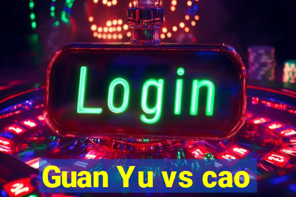 Guan Yu vs cao