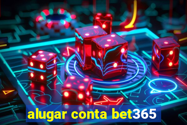 alugar conta bet365