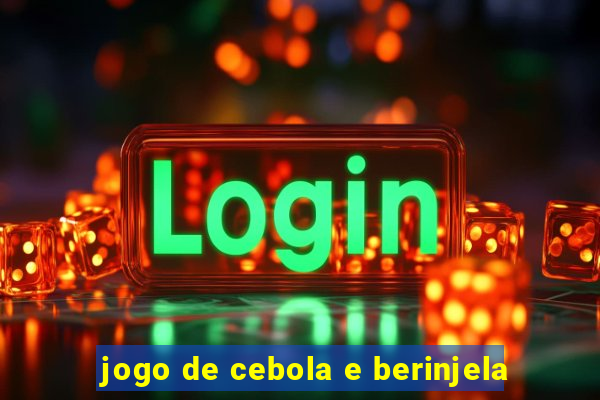 jogo de cebola e berinjela