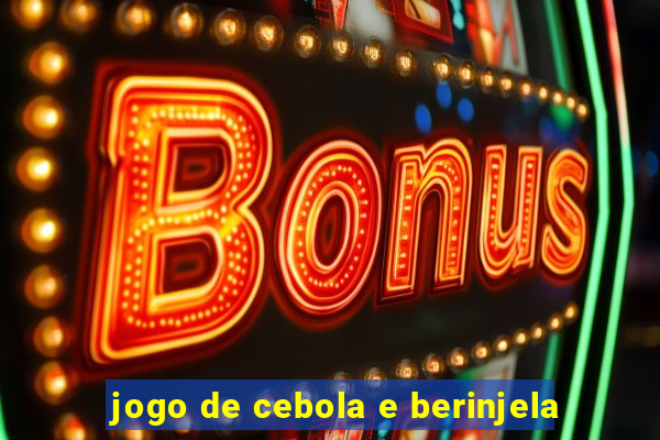 jogo de cebola e berinjela