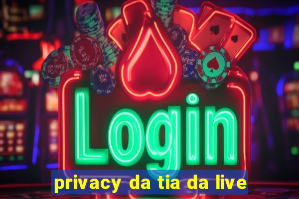 privacy da tia da live