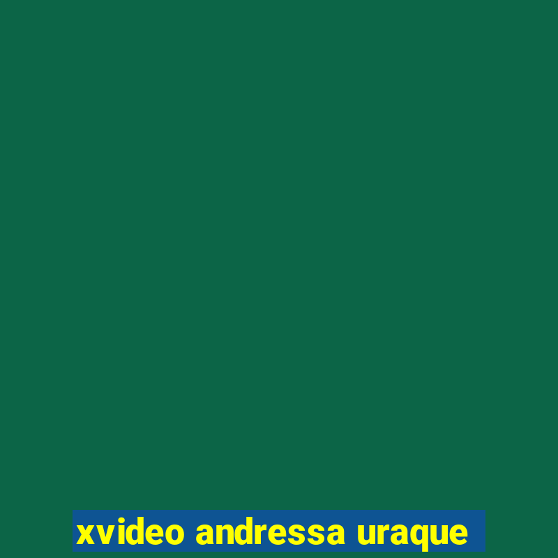 xvideo andressa uraque