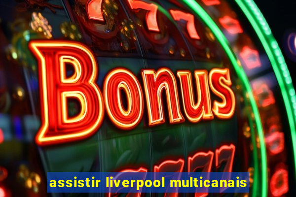 assistir liverpool multicanais