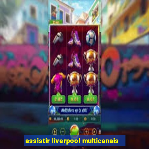 assistir liverpool multicanais