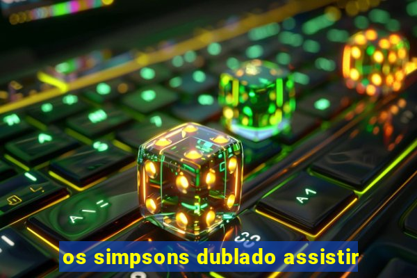 os simpsons dublado assistir