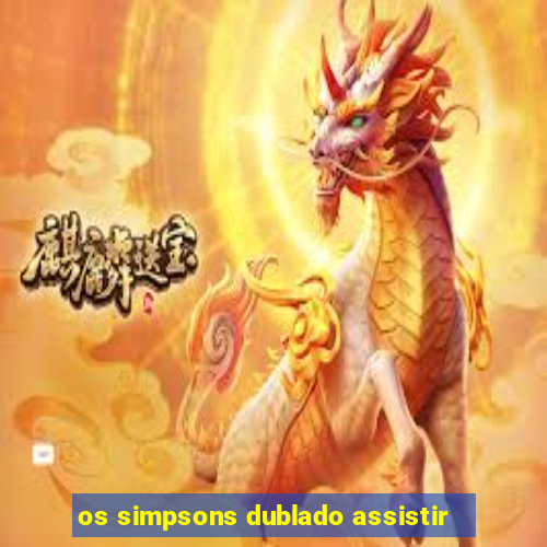 os simpsons dublado assistir