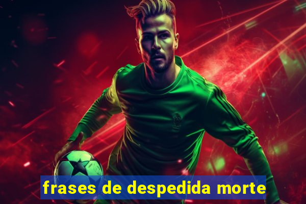 frases de despedida morte