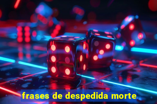 frases de despedida morte