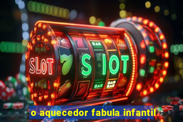 o aquecedor fabula infantil